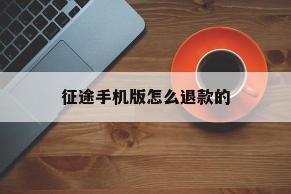 征途手机版怎么退款的(征途手机版充值1元怎么充)